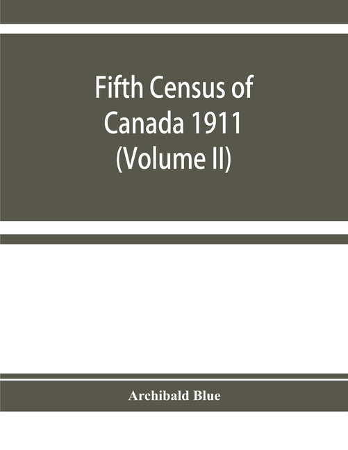 Fifth census of Canada 1911: Religions, Origins, Birthplace, Citizenship, Literacy and Infirmities, by Provinces, Districts and Sub-Districts (Volu by Blue, Archibald