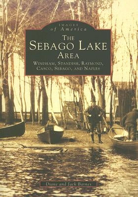 The Sebago Lake Area: Windham, Standish, Raymond, Casco, Sebago, and Naples by Barnes, Jack