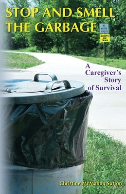 Stop and Smell the Garbage: A Caregiver's Story of Survival by Sutton, Christine McMahon