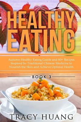 Healthy Eating: Autumn Healthy Eating Guide and 60+ Recipes Inspired by Traditional Chinese Medicine to Nourish the Skin and Achieve Optimal Health by Huang, Tracy