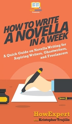 How to Write a Novella in a Week: A Quick Guide on Novella Writing for Aspiring Writers, Ghostwriters, and Freelancers by Howexpert