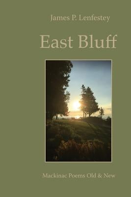 East Bluff: Mackinac Poems Old & New by Lenfestey, James P.