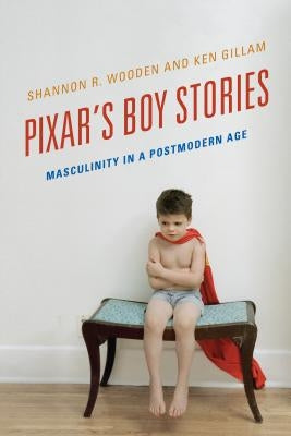 Pixar's Boy Stories: Masculinity in a Postmodern Age by Wooden, Shannon R.