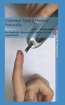 Diabetes Type 2 Healed Naturally: No chemicals-Recover with diet and herbal supplements by Hamouy, Patrick