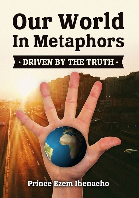 Our World In Metaphors: Driven by the truth by Ihenacho, Eze
