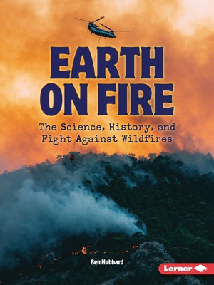 Earth on Fire: The Science, History, and Fight Against Wildfires by Hubbard, Ben