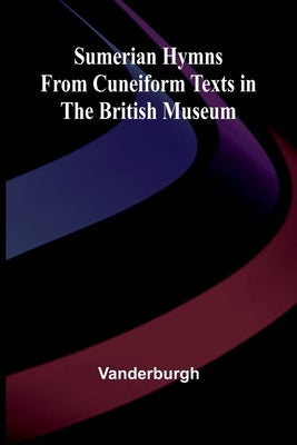 Sumerian Hymns from Cuneiform Texts in the British Museum by Vanderburgh