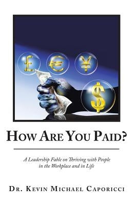 How Are You Paid?: A Leadership Fable on Thriving with People in the Workplace and in Life by Caporicci, Dr Kevin Michael