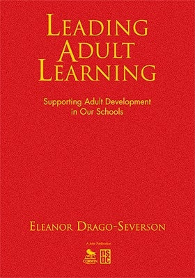 Leading Adult Learning: Supporting Adult Development in Our Schools by Drago-Severson, Eleanor