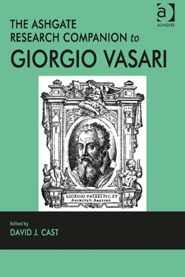 The Ashgate Research Companion to Giorgio Vasari by Cast, David J.