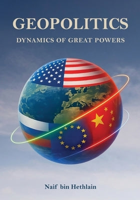 Geopolitics Dynamics of Great Powers by Hethlain, Naif Bin