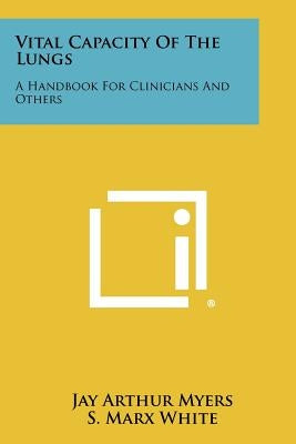Vital Capacity of the Lungs: A Handbook for Clinicians and Others by Myers, Jay Arthur