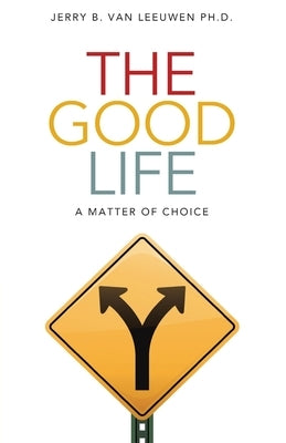 The Good Life: A Matter of Choice by Van Leeuwen, Jerry B.
