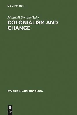 Colonialism and Change by Owusu, Maxwell