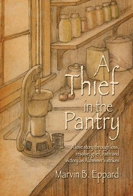 A Thief in the Pantry: A Love Story Through Loss, Resolve, Grief, Faith, and Victory as Alzheimer's Strikes by Eppard, Marvin B.