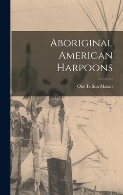 Aboriginal American Harpoons by Mason, Otis Tufton