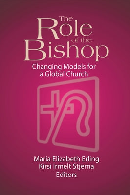 The Role of the Bishop: Changing Models for a Global Church by Erling, Mary Elizabeth