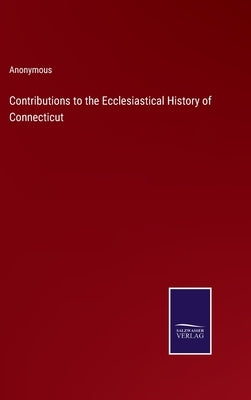 Contributions to the Ecclesiastical History of Connecticut by Anonymous