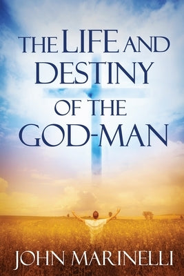 The Life And Destiny of the God-Man: The study of God in man by Marinelli, John