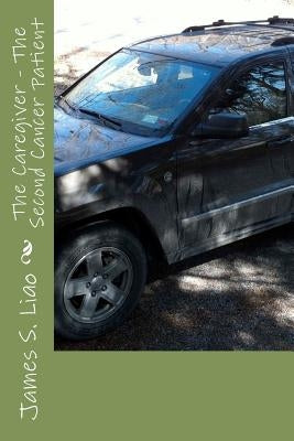 The Caregiver - The Second Cancer Patient: Making Better Lemonade by Liao, James S.
