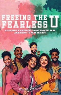 Freeing the Fearless U: A Student's Blueprint to Overcoming Fear and Rising to New Heights by Smith, Jasmine 'Jaye'
