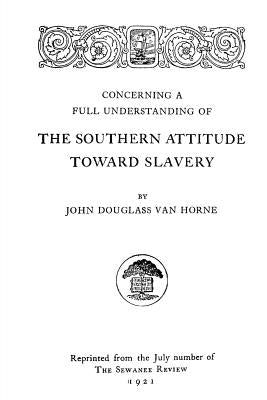 Concerning A Full Understanding Of The Southern Attitude Toward Slavery by Van Horne, John Douglass