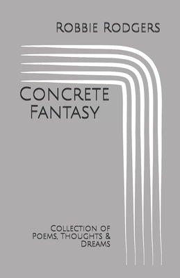 Concrete Fantasy: Collection of Poems, Thoughts & Dreams by Rodgers, Robbie