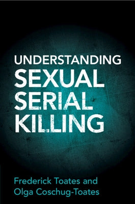Understanding Sexual Serial Killing by Toates, Frederick