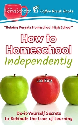 How to Homeschool Independently: Do-it-Yourself Secrets to Rekindle the Love of Learning by Binz, Lee