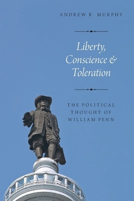 Liberty, Conscience and Toleration: The Political Thought of William Penn by Murphy, Andrew R.