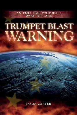 Trumpet Blast Warning: An End Time Prophetic Wake Up Call by Carter, Jason