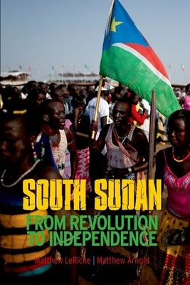 South Sudan: From Revolution to Independence by Arnold, Matthew