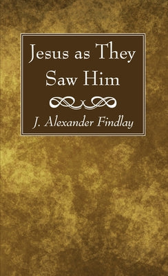 Jesus as They Saw Him by Findlay, J. Alexander