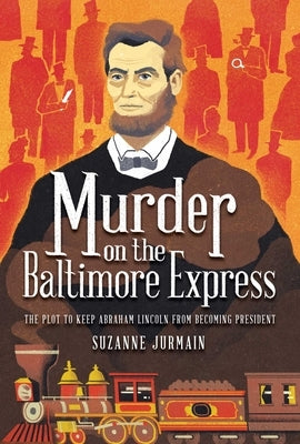 Murder on the Baltimore Express: The Plot to Keep Abraham Lincoln from Becoming President by Jurmain, Suzanne