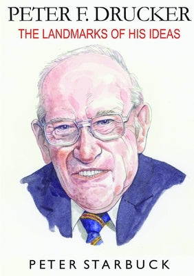 Peter F Drucker: The Landmarks of His Ideas by Starbuck, Peter