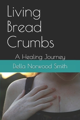 Living Bread Crumbs: A Healing Journey by Smith, Della Norwood