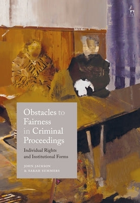 Obstacles to Fairness in Criminal Proceedings: Individual Rights and Institutional Forms by Jackson, John D.