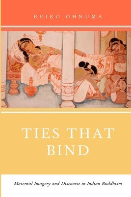 Ties That Bind: Maternal Imagery and Discourse in Indian Buddhism by Ohnuma, Reiko