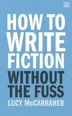 How to Write Fiction Without the Fuss by McCarraher, Lucy