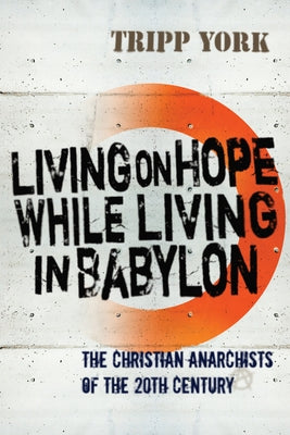 Living on Hope While Living in Babylon: The Christian Anarchists of the 20th Century by York, Tripp