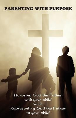 Parenting with Purpose: Honoring God the Father with your child while representing God the Father to your child by Markle, Jeremy J.
