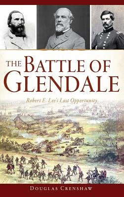 The Battle of Glendale: Robert E. Lee S Lost Opportunity by Crenshaw, Douglas