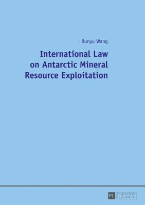 International Law on Antarctic Mineral Resource Exploitation by Wang, Runyu