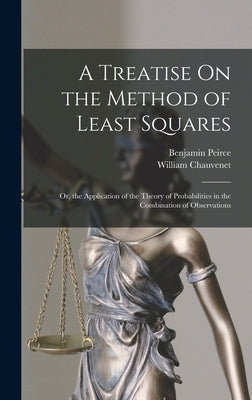 A Treatise On the Method of Least Squares: Or, the Application of the Theory of Probabilities in the Combination of Observations by Chauvenet, William