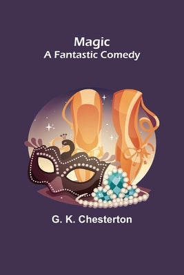 Magic; A Fantastic Comedy by K. Chesterton, G.