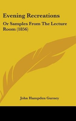 Evening Recreations: Or Samples From The Lecture Room (1856) by Gurney, John Hampden