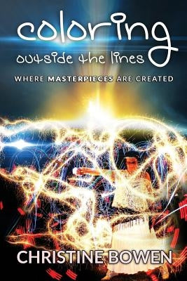 Coloring Outside the Lines: Where Masterpieces Are Created by Bowen, Christine