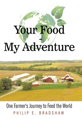 Your Food - My Adventure: One Farmer's Journey to Feed the World by Bradshaw, Philip E.