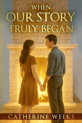 When Our Story Truly Began by Weeks, Catherine