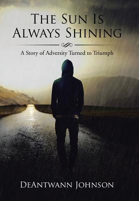 The Sun Is Always Shining: A Story of Adversity Turned to Triumph by Johnson, Deantwann
